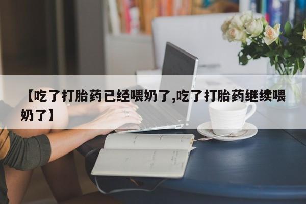 买流产药打胎药保密发货【吃了打胎药已经喂奶了,吃了打胎药继续喂奶了】