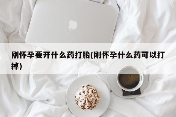 买流产药打胎药保密发货刚怀孕要开什么药打胎(刚怀孕什么药可以打掉)