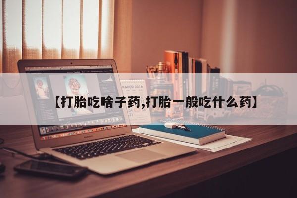买流产药打胎药保密发货【打胎吃啥子药,打胎一般吃什么药】