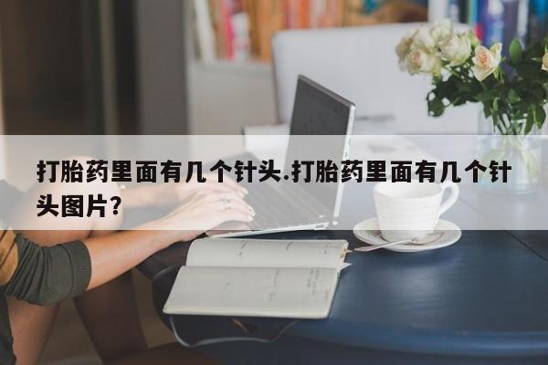 买流产药打胎药保密发货打胎药里面有几个针头.打胎药里面有几个针头图片？
