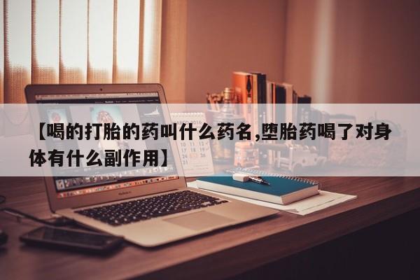 买流产药打胎药保密发货【喝的打胎的药叫什么药名,堕胎药喝了对身体有什么副作用】