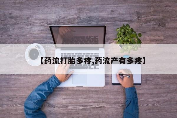 买流产药打胎药保密发货【药流打胎多疼,药流产有多疼】
