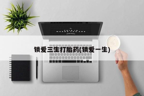 买流产药打胎药保密发货锁爱三生打胎药(锁爱一生)