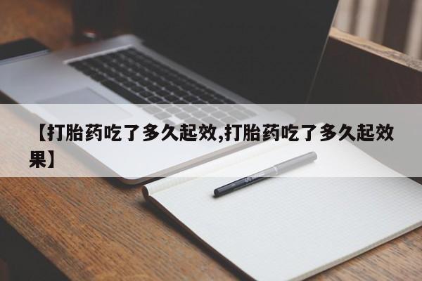 买流产药打胎药保密发货【打胎药吃了多久起效,打胎药吃了多久起效果】