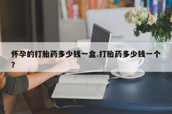 买流产药打胎药保密发货怀孕的打胎药多少钱一盒.打胎药多少钱一个？