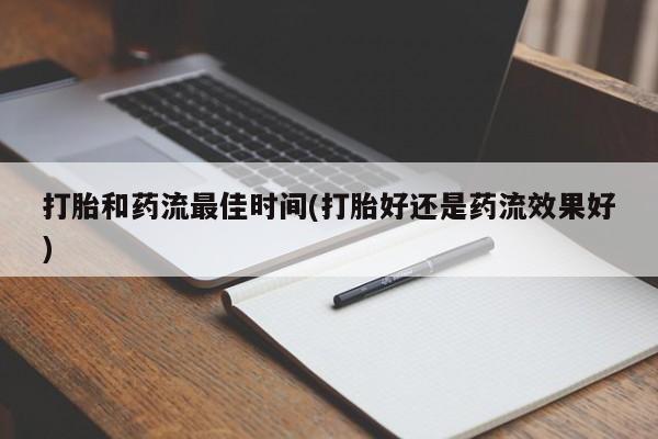 买流产药打胎药保密发货打胎和药流最佳时间(打胎好还是药流效果好)