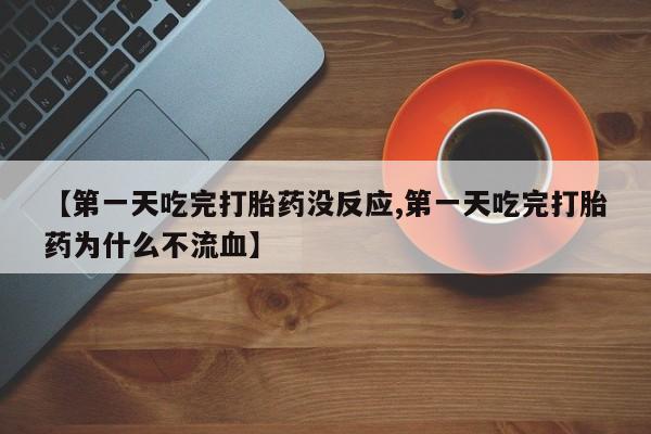 买流产药打胎药保密发货【第一天吃完打胎药没反应,第一天吃完打胎药为什么不流血】