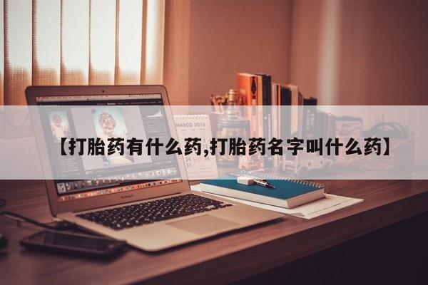 买流产药打胎药保密发货【打胎药有什么药,打胎药名字叫什么药】