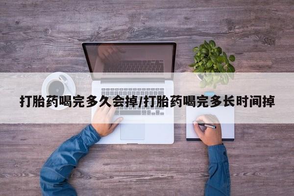 买流产药打胎药保密发货打胎药喝完多久会掉/打胎药喝完多长时间掉