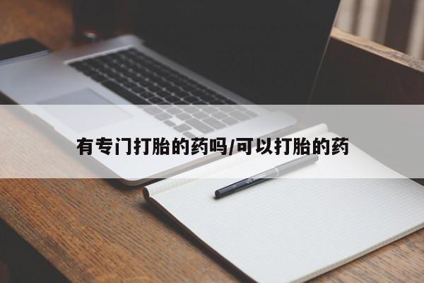 买流产药打胎药保密发货有专门打胎的药吗/可以打胎的药