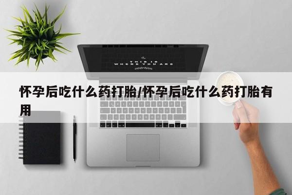 买流产药打胎药保密发货怀孕后吃什么药打胎/怀孕后吃什么药打胎有用