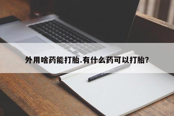 买流产药打胎药保密发货外用啥药能打胎.有什么药可以打胎？