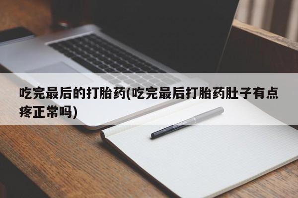 买流产药打胎药保密发货吃完最后的打胎药(吃完最后打胎药肚子有点疼正常吗)
