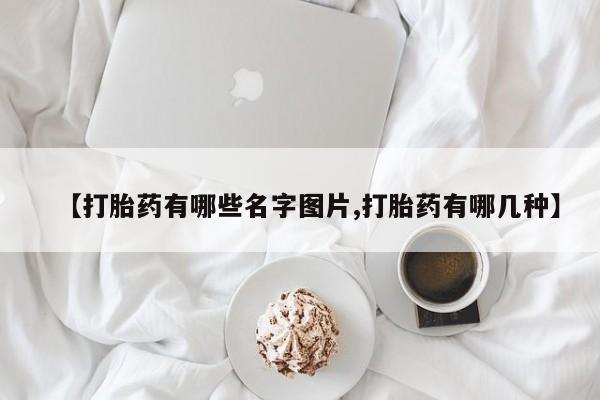 买流产药打胎药保密发货【打胎药有哪些名字图片,打胎药有哪几种】