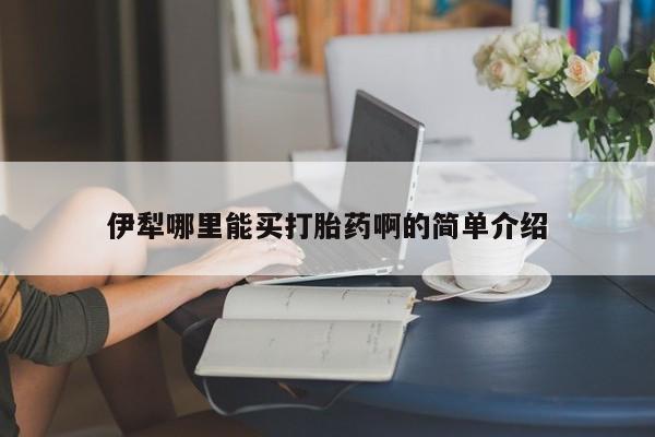 买流产药打胎药保密发货伊犁哪里能买打胎药啊的简单介绍
