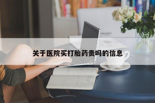 买流产药打胎药保密发货关于医院买打胎药贵吗的信息