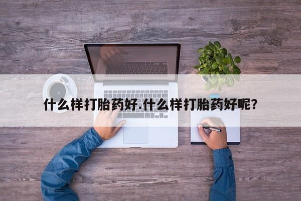 买流产药打胎药保密发货什么样打胎药好.什么样打胎药好呢？