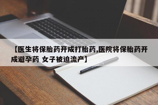 买流产药打胎药保密发货【医生将保胎药开成打胎药,医院将保胎药开成避孕药 女子被迫流产】