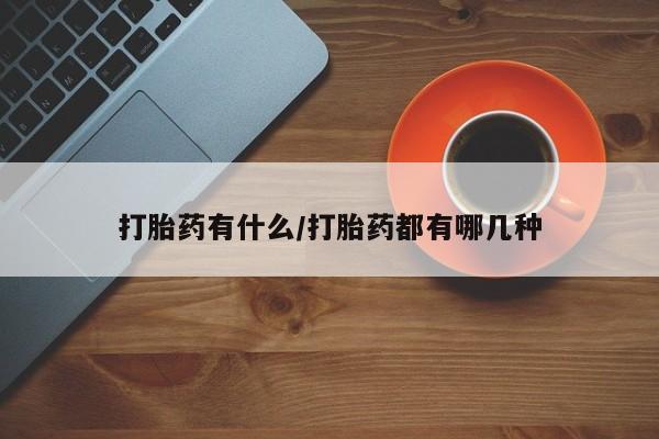 买流产药打胎药保密发货打胎药有什么/打胎药都有哪几种