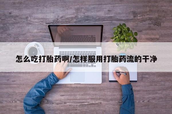 买流产药打胎药保密发货怎么吃打胎药啊/怎样服用打胎药流的干净