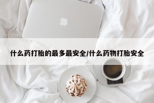 买流产药打胎药保密发货什么药打胎的最多最安全/什么药物打胎安全