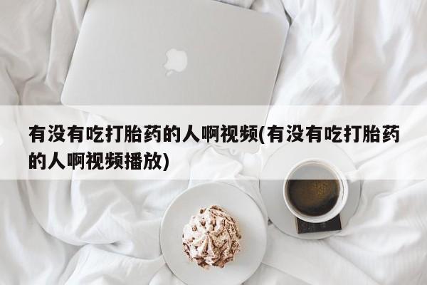 买流产药打胎药保密发货有没有吃打胎药的人啊视频(有没有吃打胎药的人啊视频播放)