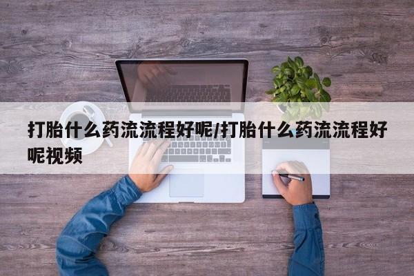 买流产药打胎药保密发货打胎什么药流流程好呢/打胎什么药流流程好呢视频