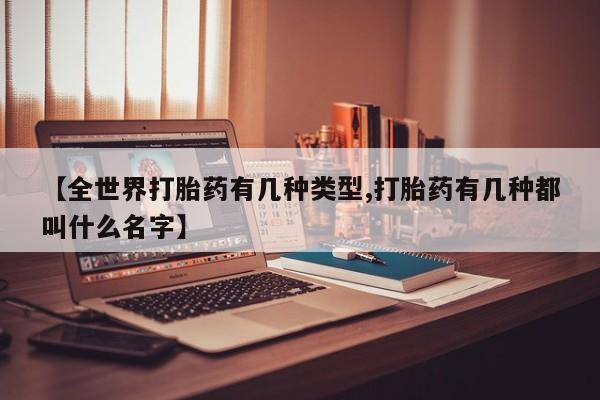 买流产药打胎药保密发货【全世界打胎药有几种类型,打胎药有几种都叫什么名字】
