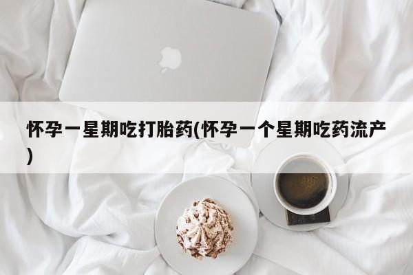 买流产药打胎药保密发货怀孕一星期吃打胎药(怀孕一个星期吃药流产)