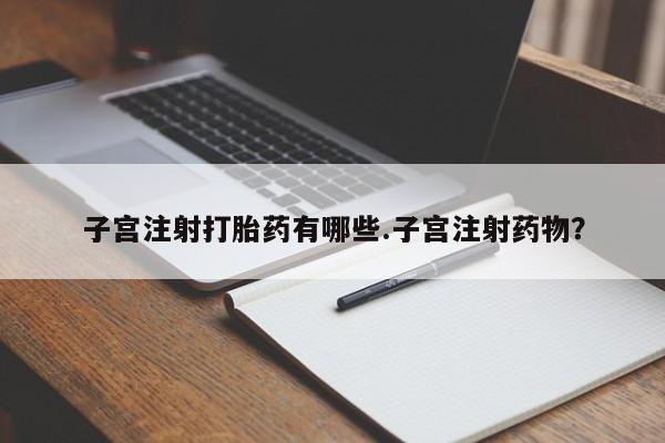 买流产药打胎药保密发货子宫注射打胎药有哪些.子宫注射药物？