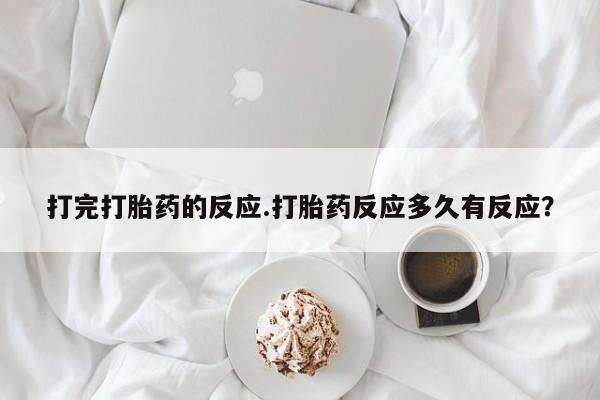 买流产药打胎药保密发货打完打胎药的反应.打胎药反应多久有反应？