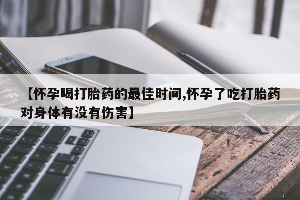 买流产药打胎药保密发货【怀孕喝打胎药的最佳时间,怀孕了吃打胎药对身体有没有伤害】